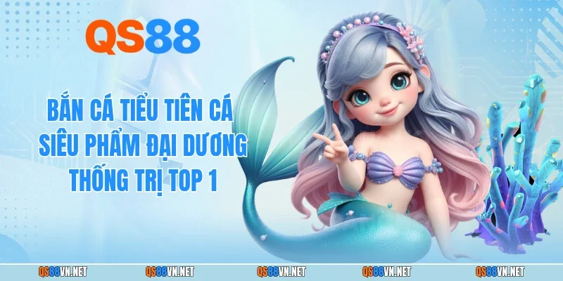 Bắn Cá Tiểu Tiên Cá - Siêu Phẩm Đại Dương Thống Trị Top 1