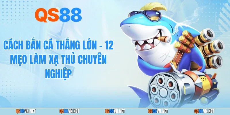 Cách Bắn Cá Thắng Lớn - 12 Mẹo Làm Xạ Thủ Chuyên Nghiệp
